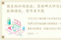 微生物识别癌症：里程碑式研究被指重大数据错误，原作者不服