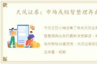 天风证券：市场或短暂整理再出发
