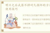 明日之后武器不掉耐久损坏的方法，武器使用技巧