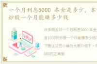 一个月利息5000 本金是多少，本金1000元炒股一个月能赚多少钱