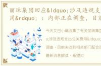 丽珠集团回应“涉及违规支出公关费用” ：内部正在调查，目前未收到相关部门配合调查的通知