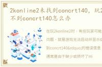 2konline2未找到concrt140，玩2k显示找不到concrt140怎么办