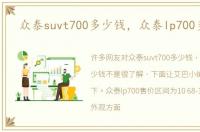 众泰suvt700多少钱，众泰lp700多少钱