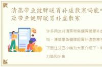 清蒸带鱼健脾暖胃补虚散寒吗能吃吗，清蒸带鱼健脾暖胃补虚散寒