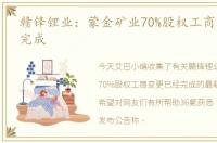 赣锋锂业：蒙金矿业70%股权工商变更已经完成