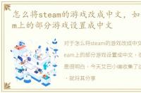怎么将steam的游戏改成中文，如何把steam上的部分游戏设置成中文