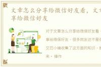 文章怎么分享给微信好友看，文章怎么分享给微信好友