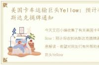 美国卡车运输巨头Yellow：预计将收到纳斯达克摘牌通知