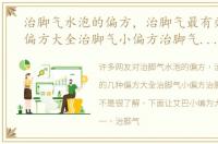 治脚气水泡的偏方，治脚气最有效的几种偏方大全治脚气小偏方治脚气中药偏方