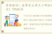清源股份：监事会主席王小明拟减持不超过1.72%股份