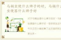 马桶坐便什么牌子的好，马桶什么牌子好坐便器什么牌子好