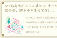 nba都有哪些队伍及其标志 十个NBA球队LOGO详解，50多年不变的它在30个LOGO中独树一帜