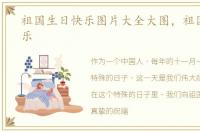 祖国生日快乐图片大全大图，祖国生日快乐