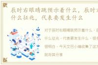 辰时右眼睛跳预示着什么，辰时右眼跳是什么征兆，代表要发生什么
