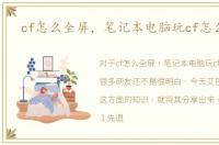 cf怎么全屏，笔记本电脑玩cf怎么全屏
