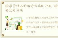 输尿管结石的治疗方法0.7cm，输尿管结石的治疗方法