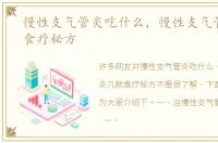 慢性支气管炎吃什么，慢性支气管炎几款食疗秘方