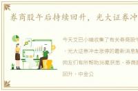 券商股午后持续回升，光大证券冲击涨停