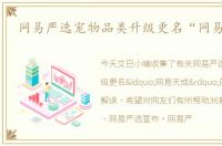网易严选宠物品类升级更名“网易天成”