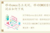 移动cmcc怎么关闭，移动CMCC登陆界面关闭后如何下线