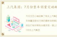 上汽集团：7月份整车销量突破40万辆