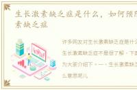 生长激素缺乏症是什么，如何预防生长激素缺乏症
