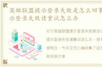 英雄联盟提示登录失败是怎么回事，LOL提示登录失败请重试怎么办