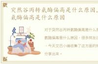 突然谷丙转氨酶偏高是什么原因，谷丙转氨酶偏高是什么原因