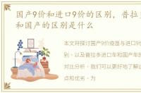 国产9价和进口9价的区别，普拉多进口的和国产的区别是什么
