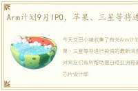 Arm计划9月IPO，苹果、三星等将进行投资