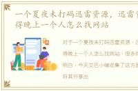 一个夏夜未打码迅雷资源，迅雷资源你懂得晚上一个人怎么找网站