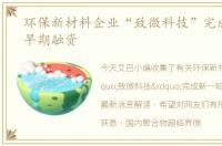 环保新材料企业“致微科技”完成新一轮早期融资