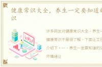 健康常识大全，养生一定要知道的健康常识