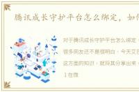 腾讯成长守护平台怎么绑定，如何使用