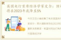 英国央行首席经济学家皮尔：预计通胀率将在2023年底降至5%