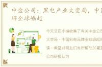 中金公司：黑电产业大变局，中国彩电品牌全球崛起