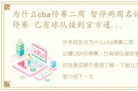 为什么cba停赛二周 暂停两周名记曝CBA将停赛 已有球队接到官方通知 何时恢复成疑