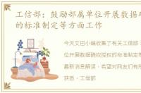 工信部：鼓励部属单位开展数据确权授权的标准制定等方面工作