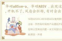 华硕a85xm-a，华硕A85V .出现这样的情况,开机不了,风扇会狂转,有时会出