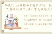 苹果7plus解锁屏幕要多少钱，我的iphone.7p屏幕给锁了,修一下大概得多少钱啊