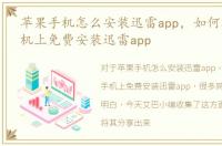 苹果手机怎么安装迅雷app，如何在苹果手机上免费安装迅雷app