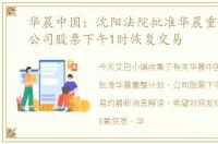 华晨中国：沈阳法院批准华晨重整计划，公司股票下午1时恢复交易
