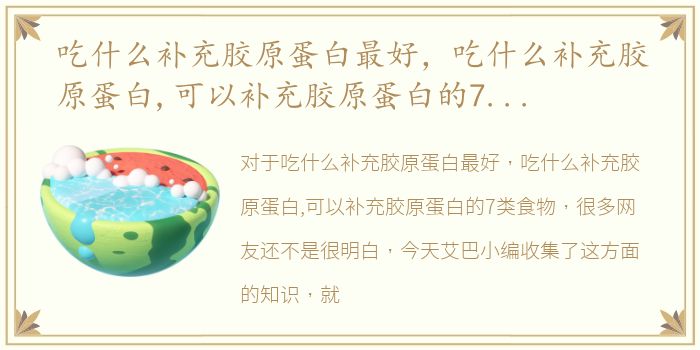 吃什么补充胶原蛋白最好，吃什么补充胶原蛋白,可以补充胶原蛋白的7类食物