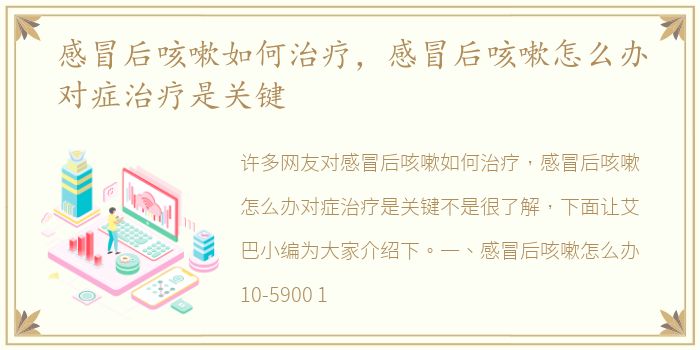 感冒后咳嗽如何治疗，感冒后咳嗽怎么办对症治疗是关键