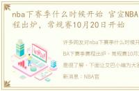 nba下赛季什么时候开始 官宣NBA下赛季赛程出炉，常规赛10月20日开始