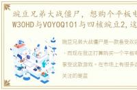 豌豆兄弟大战僵尸，想购个平板电脑,蓝魔W30HD与VOYOQ101与四核豌豆2,这3个平