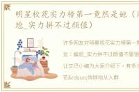 明星校花实力榜第一竟然是她（网友：尴尬_实力拼不过颜值）