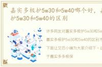 嘉实多极护5w30和5w40哪个好，嘉实多极护5w30和5w40的区别