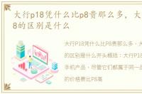 大行p18凭什么比p8贵那么多，大行p8和p18的区别是什么