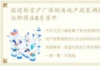 报道称京沪广深的房地产政策调控优化会议即将在8月召开